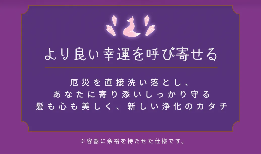 より良い幸運を呼び寄せる 厄災を直接洗い落とし、あなたに寄り添いしっかり守る髪も心も美しく、新しい浄化のカタチ